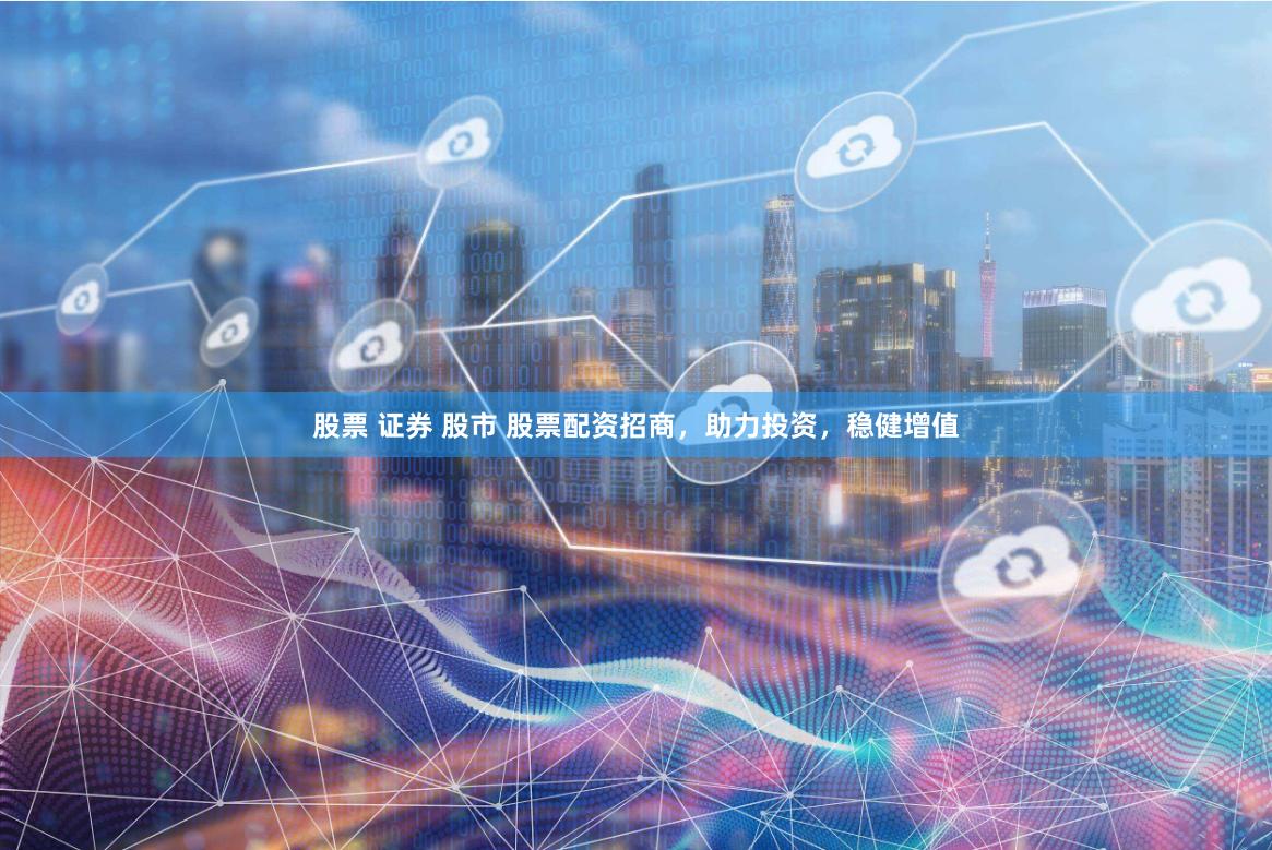 股票 证券 股市 股票配资招商，助力投资，稳健增值