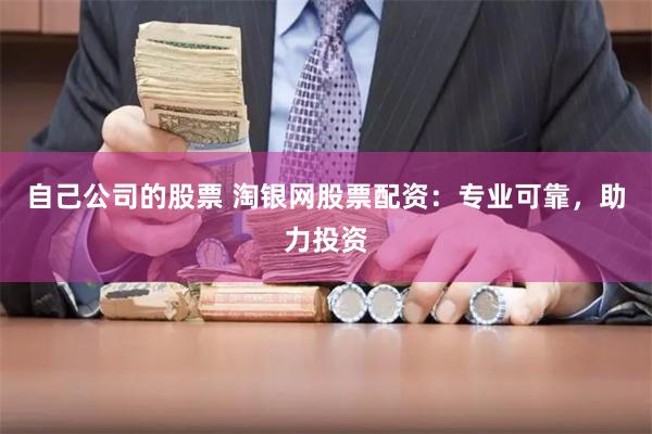 自己公司的股票 淘银网股票配资：专业可靠，助力投资